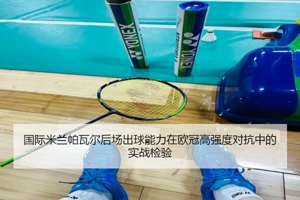国际米兰帕瓦尔后场出球能力在欧冠高强度对抗中的实战检验 - kaiyun