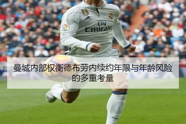 曼城内部权衡德布劳内续约年限与年龄风险的多重考量（kaiyun）