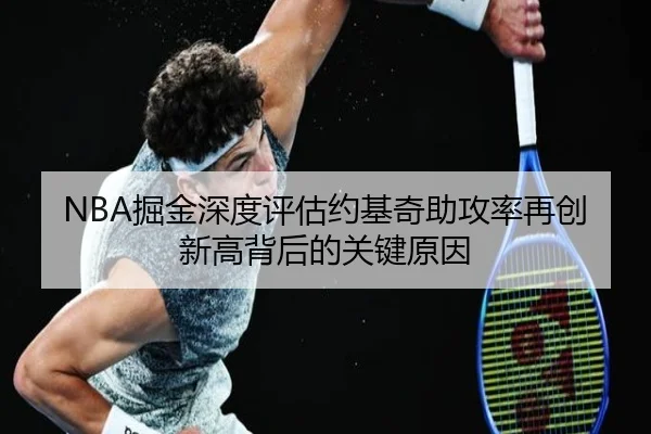 NBA掘金深度评估约基奇助攻率再创新高背后的关键原因 - kaiyun