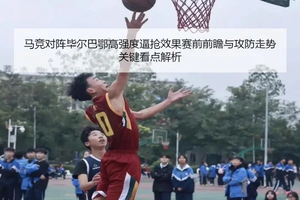 马竞对阵毕尔巴鄂高强度逼抢效果赛前前瞻与攻防走势关键看点解析 - kaiyun