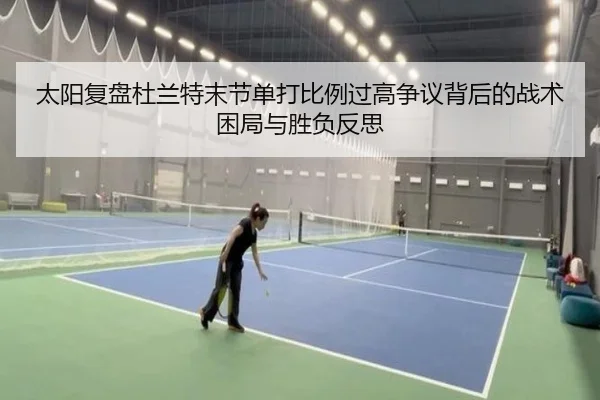 太阳复盘杜兰特末节单打比例过高争议背后的战术困局与胜负反思 - kaiyun